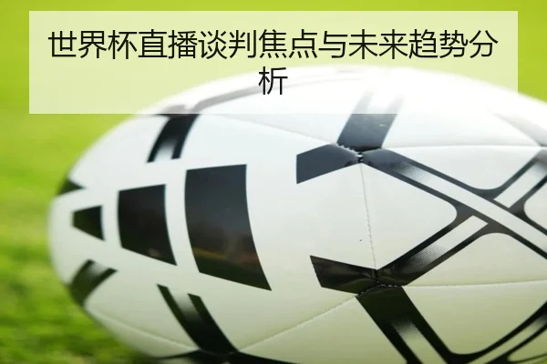 世界杯直播谈判焦点与未来趋势分析