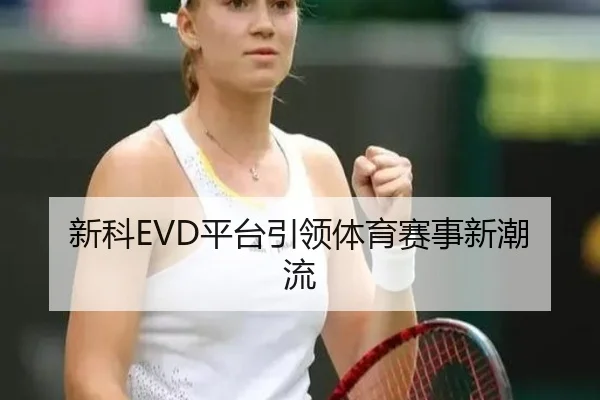 新科EVD平台引领体育赛事新潮流
