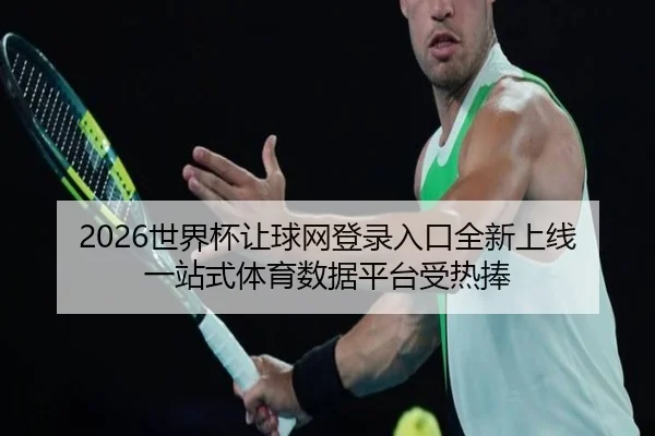 2026世界杯让球网登录入口全新上线 一站式体育数据平台受热捧