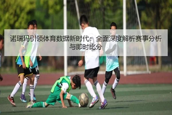 诺瑞玛引领体育数据新时代：全面深度解析赛事分析与即时比分