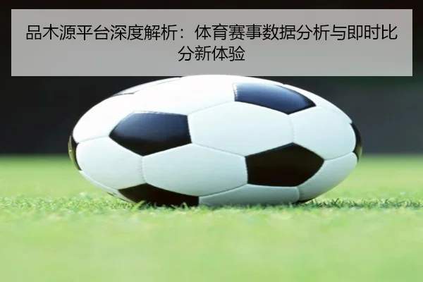 品木源平台深度解析：体育赛事数据分析与即时比分新体验