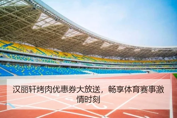 汉丽轩烤肉优惠券大放送，畅享体育赛事激情时刻