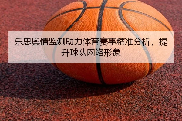 乐思舆情监测助力体育赛事精准分析，提升球队网络形象