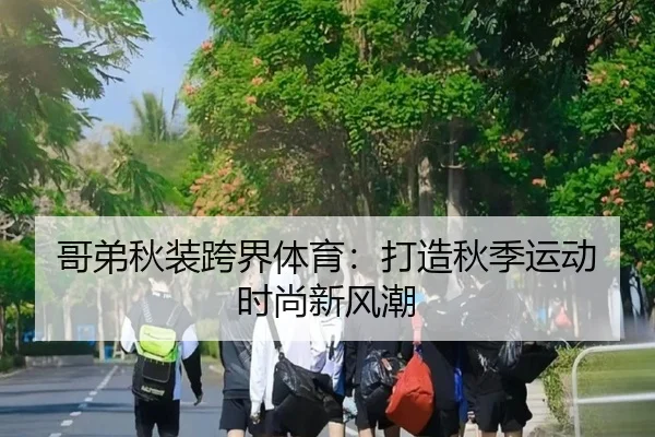 哥弟秋装跨界体育：打造秋季运动时尚新风潮