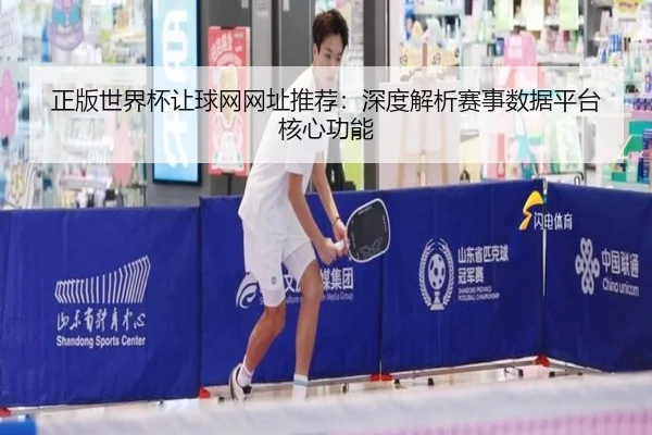 正版世界杯让球网网址推荐：深度解析赛事数据平台核心功能